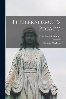 El Liberalismo Es Pecado: Cuestiones Candentes - Félix Sardá Y Salvany - cover