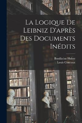 La Logique De Leibniz D'apres Des Documents Inedits - Louis Couturat,Bonifacius Huber - cover
