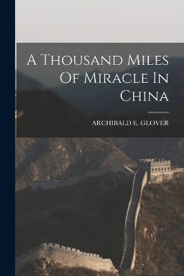 A Thousand Miles Of Miracle In China - Archibald E Glover - cover