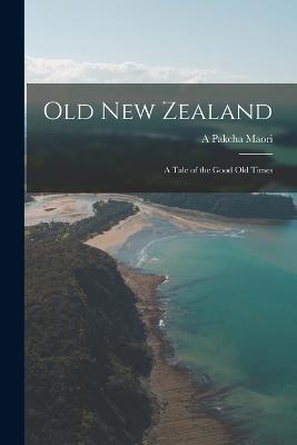 Old New Zealand: A Tale of the Good Old Times - A Pakeha Maori - cover