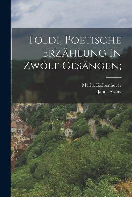 Toldi, Poetische Erzählung In Zwölf Gesängen; - Arany János 1817-1882,Kolbenheyer Moritz - cover
