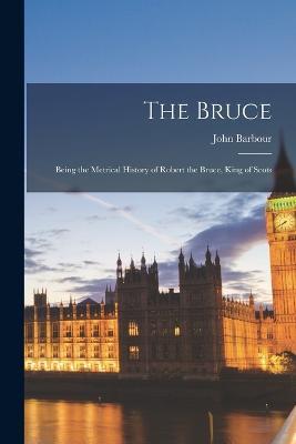 The Bruce: Being the Metrical History of Robert the Bruce, King of Scots - John Barbour - cover