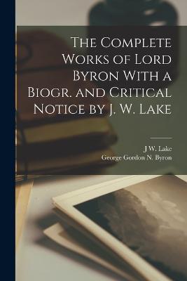 The Complete Works of Lord Byron With a Biogr. and Critical Notice by J. W. Lake - George Gordon N Byron,J W Lake - cover