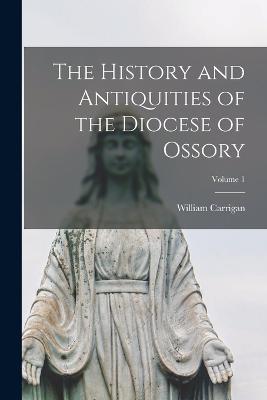 The History and Antiquities of the Diocese of Ossory; Volume 1 - William Carrigan - cover