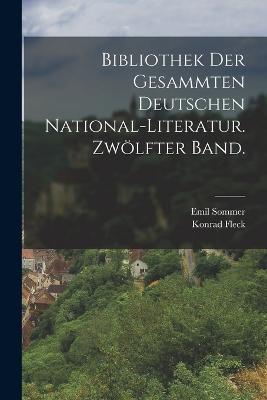 Bibliothek der gesammten deutschen National-Literatur. Zwoelfter Band. - Konrad Fleck,Emil Sommer - cover