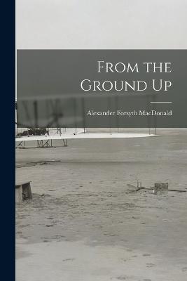 From the Ground Up - Alexander Forsyth MacDonald - cover