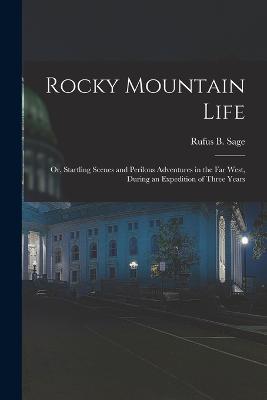 Rocky Mountain Life: Or, Startling Scenes and Perilous Adventures in the Far West, During an Expedition of Three Years - Rufus B Sage - cover