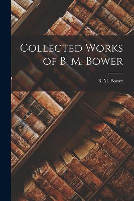 Collected Works of B. M. Bower - B M Bower - cover