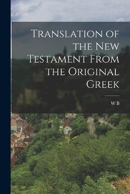 Translation of the New Testament From the Original Greek - W B 1833-1920 Godbey - cover