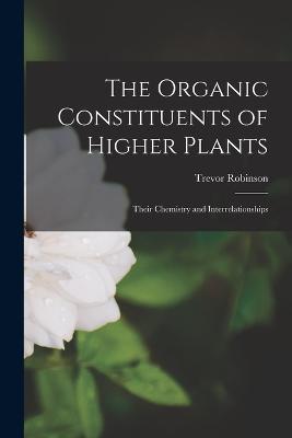 The Organic Constituents of Higher Plants: Their Chemistry and Interrelationships - Trevor Robinson - cover