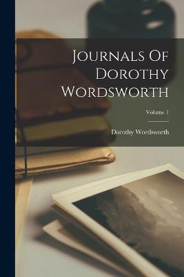 Journals Of Dorothy Wordsworth; Volume 1 - Dorothy Wordsworth - cover