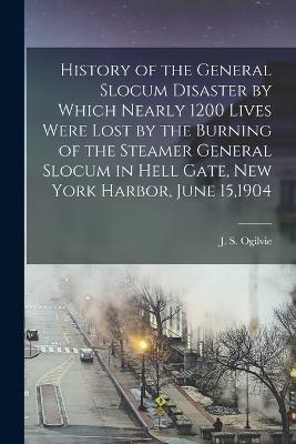 History of the General Slocum Disaster by Which Nearly 1200 Lives Were Lost by the Burning of the Steamer General Slocum in Hell Gate, New York Harbor, June 15,1904 - J S 1843-1910 Comp Ogilvie - cover
