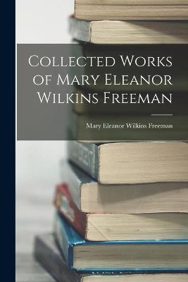 Collected Works of Mary Eleanor Wilkins Freeman - Mary Eleanor Wilkins Freeman - cover