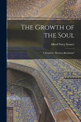The Growth of the Soul: A Sequel to "Esoteric Buddhism" - Alfred Percy Sinnett - cover