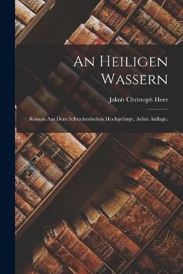 An heiligen Wassern: Roman aus dem schweizerischen Hochgebirge. Achte Auflage. - Jakob Christoph Heer - cover