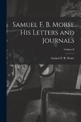 Samuel F. B. Morse His Letters and Journals; Volume II - Samuel F B Morse - cover