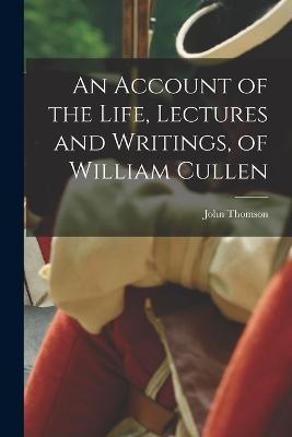 An Account of the Life, Lectures and Writings, of William Cullen - John Thomson - cover