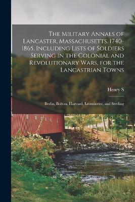 The Military Annals of Lancaster, Massachusetts. 1740-1865. Including Lists of Soldiers Serving in the Colonial and Revolutionary Wars, for the Lancastrian Towns: Berlin, Bolton, Harvard, Leominster, and Sterling - Henry S 1831-1903 Nourse - cover