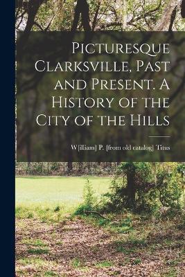 Picturesque Clarksville, Past and Present. A History of the City of the Hills - W[illiam] P [From Old Catalog] Titus - cover