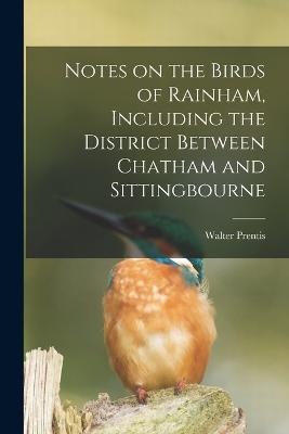 Notes on the Birds of Rainham, Including the District Between Chatham and Sittingbourne - Walter Prentis - cover