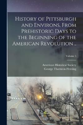 History of Pittsburgh and Environs, From Prehistoric Days to the Beginning of the American Revolution ..; Volume 5 - American Historical Society - cover