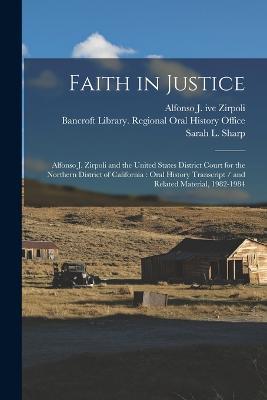 Faith in Justice: Alfonso J. Zirpoli and the United States District Court for the Northern District of California: Oral History Transcript / and Related Material, 1982-1984 - Alfonso J Ive Zirpoli,Sarah L 1949- Sharp - cover