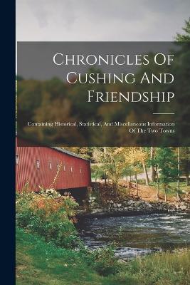 Chronicles Of Cushing And Friendship: Containing Historical, Statistical, And Miscellaneous Information Of The Two Towns - Anonymous - cover