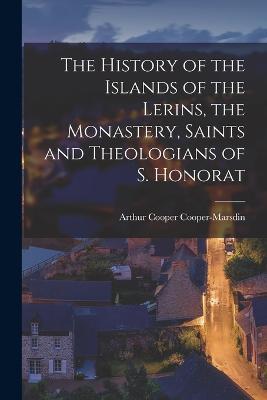 The History of the Islands of the Lerins, the Monastery, Saints and Theologians of S. Honorat - Arthur Cooper Cooper-Marsdin - cover