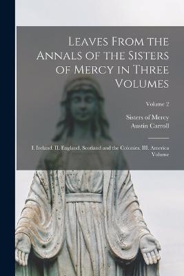 Leaves From the Annals of the Sisters of Mercy in Three Volumes: I. Ireland. II. England, Scotland and the Colonies. III. America Volume; Volume 2 - Sisters Of Mercy,Austin Carroll - cover