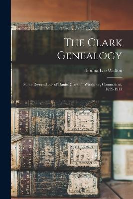 The Clark Genealogy: Some Descendants of Daniel Clark, of Windsonr, Connecticut, 1639-1913 - cover