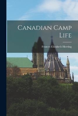 Canadian Camp Life - Frances Elizabeth Herring - cover