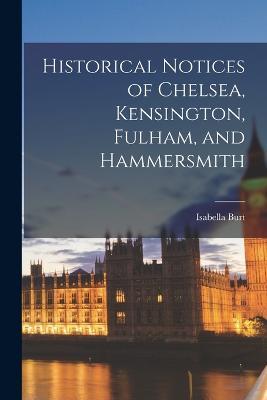 Historical Notices of Chelsea, Kensington, Fulham, and Hammersmith - Isabella Burt - cover
