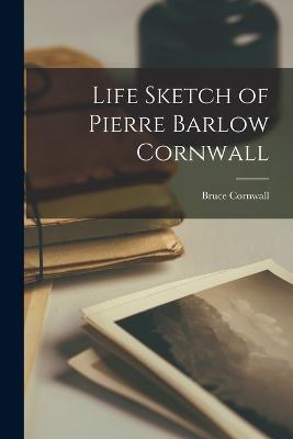 Life Sketch of Pierre Barlow Cornwall - Bruce Cornwall - cover