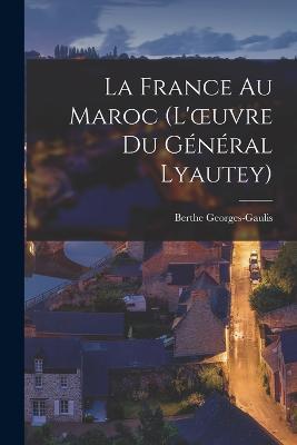 La France Au Maroc (L'oeuvre Du General Lyautey) - Berthe Georges-Gaulis - cover