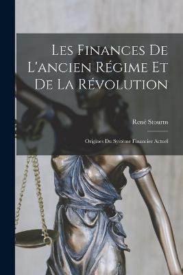 Les Finances De L'ancien Régime Et De La Révolution: Origines Du Système Financier Actuel - René Stourm - cover