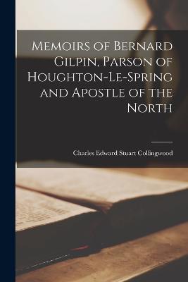 Memoirs of Bernard Gilpin, Parson of Houghton-Le-Spring and Apostle of the North - Charles Edward Stuart Collingwood - cover