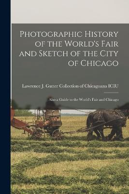 Photographic History of the World's Fair and Sketch of the City of Chicago: Also a Guide to the World's Fair and Chicago - cover