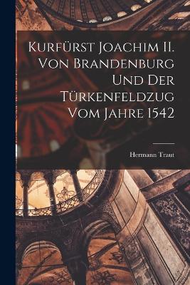 Kurfurst Joachim II. von Brandenburg und der Turkenfeldzug vom Jahre 1542 - Hermann Traut - cover