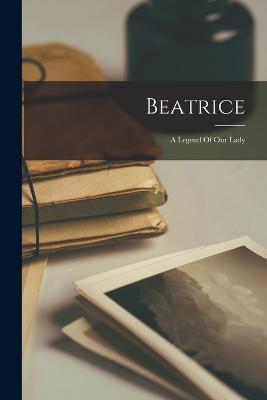 Beatrice: A Legend Of Our Lady - Anonymous - cover