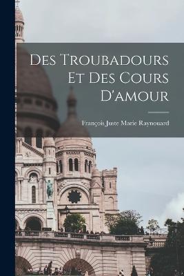 Des Troubadours et des Cours D'amour - Francois Juste Marie Raynouard - cover