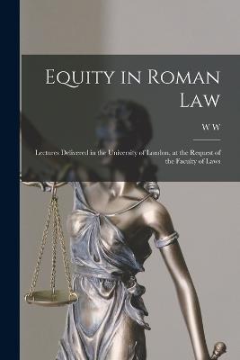 Equity in Roman law; Lectures Delivered in the University of London, at the Request of the Faculty of Laws - W W 1859-1946 Buckland - cover