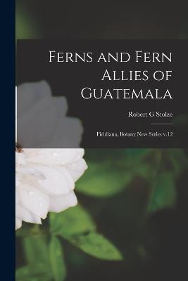 Ferns and Fern Allies of Guatemala: Fieldiana, Botany new series v.12 - Robert G Stolze - cover