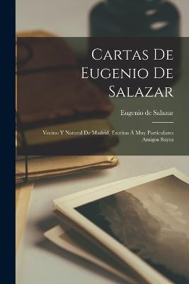 Cartas De Eugenio De Salazar: Vecino Y Natural De Madrid, Escritas A Muy Particulares Amigos Suyos - Eugenio De Salazar - cover