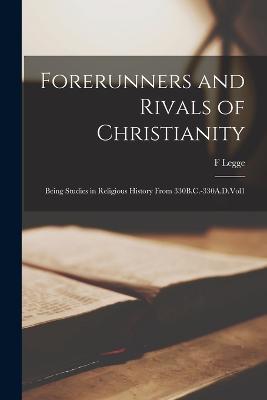 Forerunners and Rivals of Christianity: Being Studies in Religious History From 330B.C.-330A.D.Vol1 - F Legge - cover