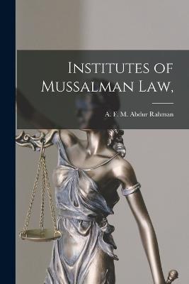 Institutes of Mussalman law, - A F M Abdur Rahman - cover