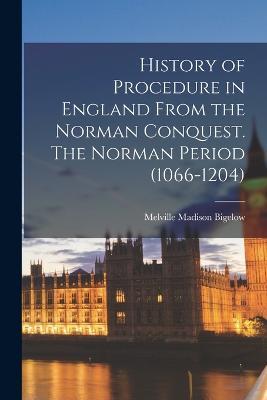History of Procedure in England From the Norman Conquest. The Norman Period (1066-1204) - Melville Madison Bigelow - cover