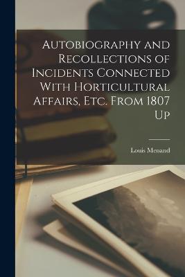 Autobiography and Recollections of Incidents Connected With Horticultural Affairs, Etc. From 1807 Up - Louis Menand - cover