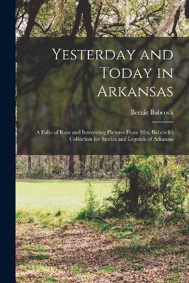 Yesterday and Today in Arkansas; a Folio of Rare and Interesting Pictures From Mrs. Babcock's Collection for Stories and Legends of Arkansas - Bernie Babcock - cover