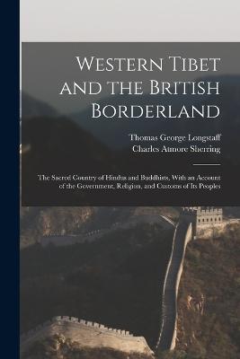 Western Tibet and the British Borderland; the Sacred Country of Hindus and Buddhists, With an Account of the Government, Religion, and Customs of Its Peoples - Charles Atmore Sherring,Thomas George Longstaff - cover