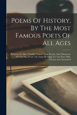 Poems Of History, By The Most Famous Poets Of All Ages: Relating To Most Notable Nations, Eras, Events, And Characters Of The Past, From The Time Of Adam To The Year 1883. Chosen And Annotated - Anonymous - cover